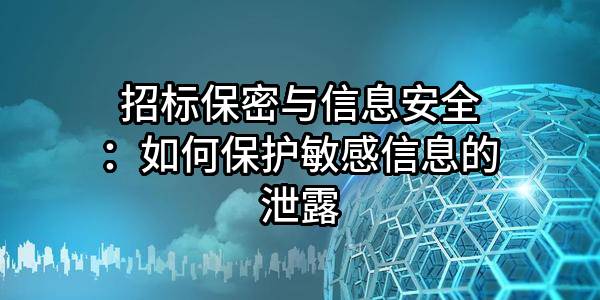 招标保密与信息安全：如何保护敏感信息的泄露