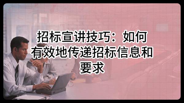 招标宣讲技巧：如何有效地传递招标信息和要求