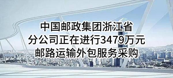 中国邮政集团有限公司浙江省分公司2024年全省市趟邮路运输外包服务采购项目采购公告