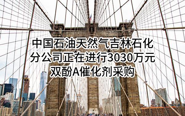 中石油吉林石化转型升级项目双酚A催化剂采购四次招标公告