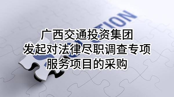 广西交通投资集团有限公司发起对法律尽职调查专项服务项目的采购